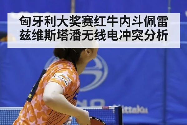 匈牙利大奖赛红牛内斗佩雷兹维斯塔潘无线电冲突分析