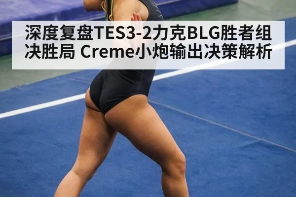 深度复盘TES3-2力克BLG胜者组决胜局 Creme小炮输出决策解析