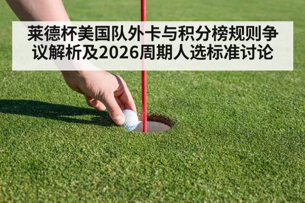 莱德杯美国队外卡与积分榜规则争议解析及2026周期人选标准讨论