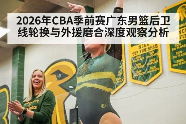 2026年CBA季前赛广东男篮后卫线轮换与外援磨合深度观察分析