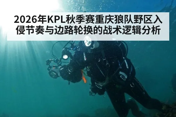 2026年KPL秋季赛重庆狼队野区入侵节奏与边路轮换的战术逻辑分析