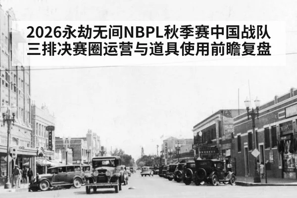 2026永劫无间NBPL秋季赛中国战队三排决赛圈运营与道具使用前瞻复盘
