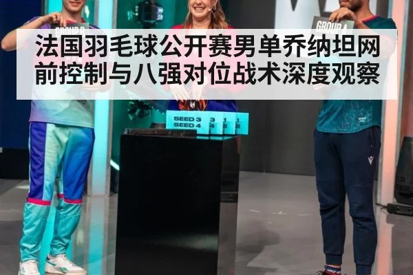 法国羽毛球公开赛男单乔纳坦网前控制与八强对位战术深度观察